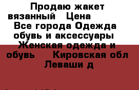 Продаю жакет вязанный › Цена ­ 2 200 - Все города Одежда, обувь и аксессуары » Женская одежда и обувь   . Кировская обл.,Леваши д.